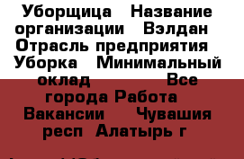 Уборщица › Название организации ­ Вэлдан › Отрасль предприятия ­ Уборка › Минимальный оклад ­ 24 000 - Все города Работа » Вакансии   . Чувашия респ.,Алатырь г.